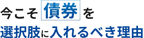 今こそ「債券」を選択肢に入れるべき理由