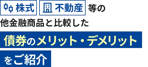 株式・不動産等の他金融商品と比較した債券のメリット・デメリットをご紹介