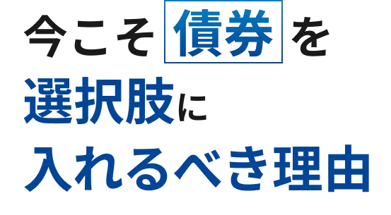 今こそ債券を選択肢に入れるべき理由
